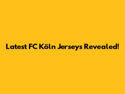 Latest FC Köln Jerseys Revealed!