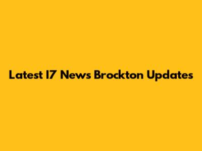 Latest I7 News Brockton Updates