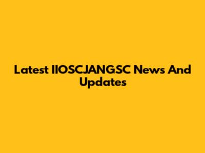 Latest IIOSCJANGSC News And Updates
