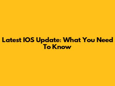 Latest IOS Update: What You Need To Know