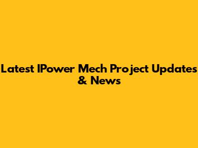 Latest IPower Mech Project Updates & News