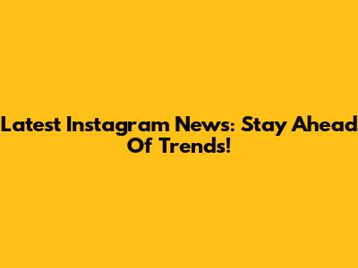 Latest Instagram News: Stay Ahead Of Trends!