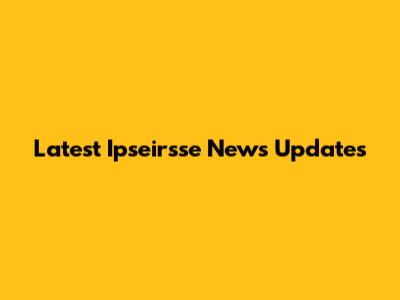 Latest Ipseirsse News Updates