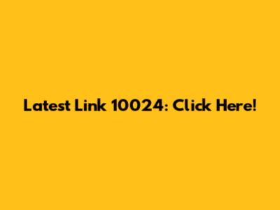 Latest Link 10024: Click Here!