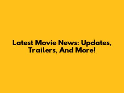 Latest Movie News: Updates, Trailers, And More!