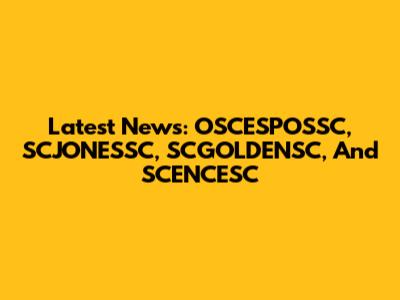 Latest News: OSCESPOSSC, SCJONESSC, SCGOLDENSC, And SCENCESC