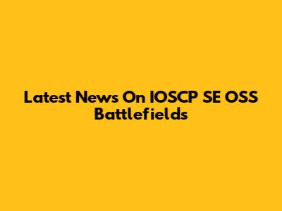 Latest News On IOSCP SE OSS Battlefields