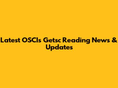 Latest OSCIs Getsc Reading News & Updates
