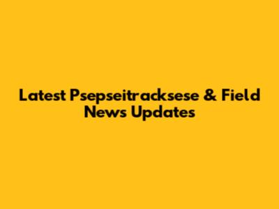 Latest Psepseitracksese & Field News Updates
