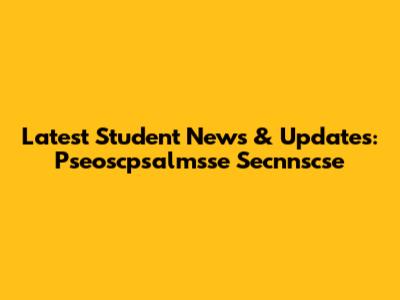 Latest Student News & Updates: Pseoscpsalmsse Secnnscse