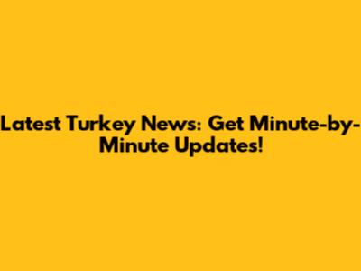 Latest Turkey News: Get Minute-by-Minute Updates!