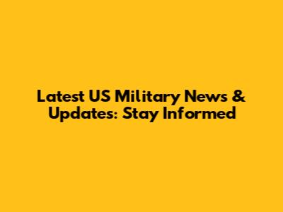 Latest US Military News & Updates: Stay Informed