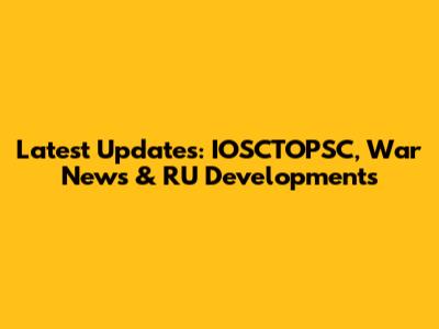 Latest Updates: IOSCTOPSC, War News & RU Developments