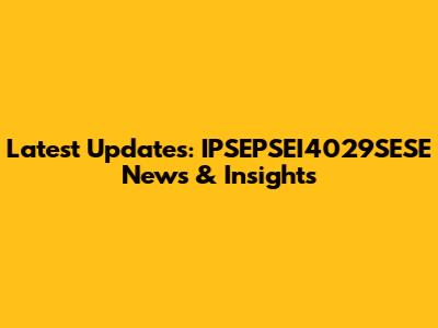 Latest Updates: IPSEPSEI4029SESE News & Insights