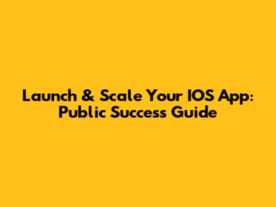 Launch & Scale Your IOS App: Public Success Guide