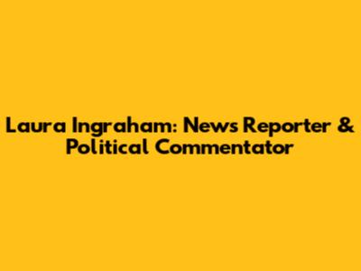 Laura Ingraham: News Reporter & Political Commentator