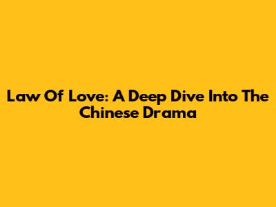 Law Of Love: A Deep Dive Into The Chinese Drama