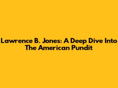 Lawrence B. Jones: A Deep Dive Into The American Pundit