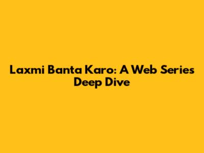 Laxmi Banta Karo: A Web Series Deep Dive