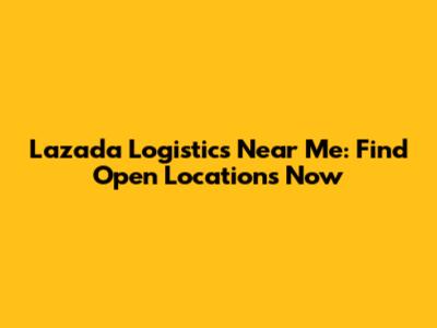 Lazada Logistics Near Me: Find Open Locations Now