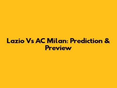 Lazio Vs AC Milan: Prediction & Preview
