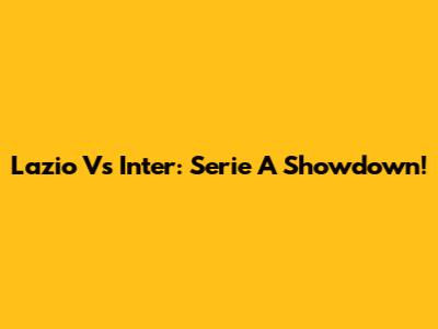 Lazio Vs Inter: Serie A Showdown!