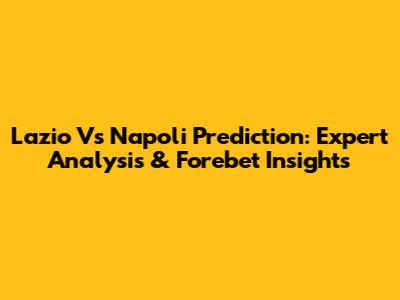 Lazio Vs Napoli Prediction: Expert Analysis & Forebet Insights