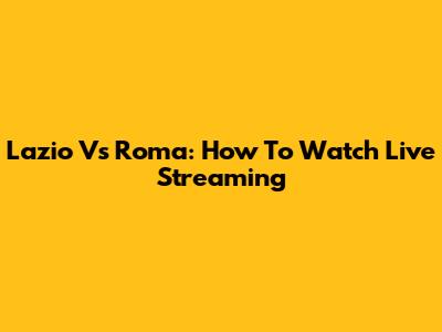 Lazio Vs Roma: How To Watch Live Streaming
