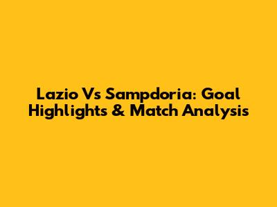 Lazio Vs Sampdoria: Goal Highlights & Match Analysis