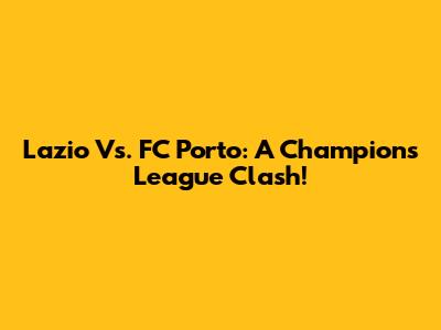 Lazio Vs. FC Porto: A Champions League Clash!