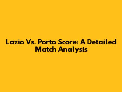 Lazio Vs. Porto Score: A Detailed Match Analysis