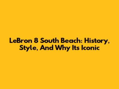 LeBron 8 South Beach: History, Style, And Why It's Iconic
