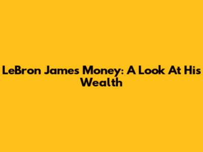 LeBron James' Money: A Look At His Wealth