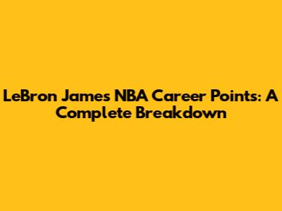 LeBron James' NBA Career Points: A Complete Breakdown