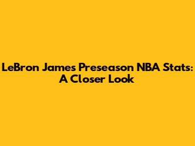 LeBron James' Preseason NBA Stats: A Closer Look