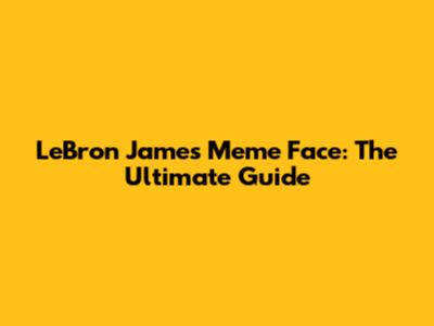 LeBron James Meme Face: The Ultimate Guide