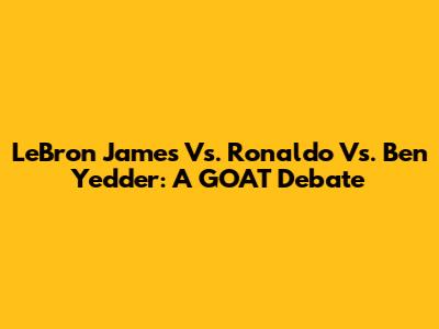 LeBron James Vs. Ronaldo Vs. Ben Yedder: A GOAT Debate