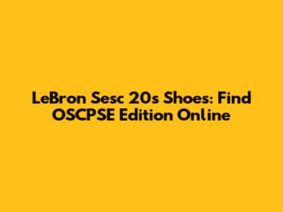 LeBron Sesc 20s Shoes: Find OSCPSE Edition Online