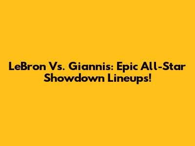 LeBron Vs. Giannis: Epic All-Star Showdown Lineups!