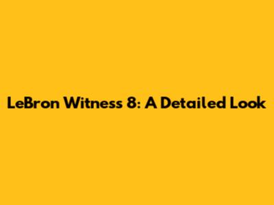 LeBron Witness 8: A Detailed Look