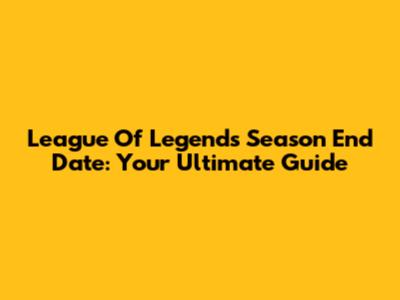 League Of Legends Season End Date: Your Ultimate Guide