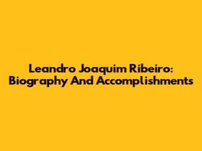 Leandro Joaquim Ribeiro: Biography And Accomplishments