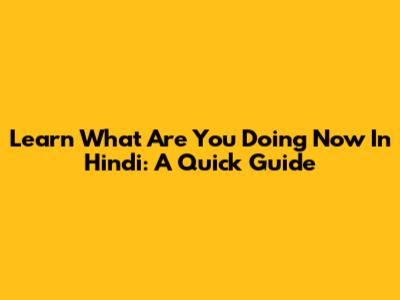 Learn 'What Are You Doing Now' In Hindi: A Quick Guide