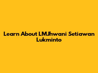 Learn About LMJhwani Setiawan Lukminto