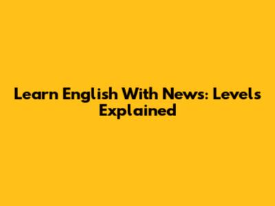 Learn English With News: Levels Explained