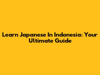 Learn Japanese In Indonesia: Your Ultimate Guide
