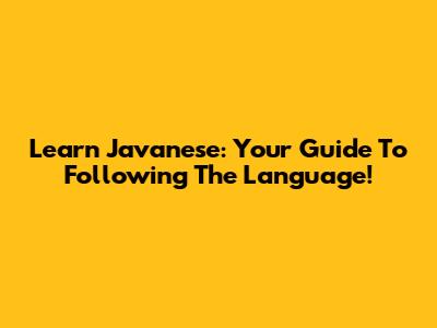 Learn Javanese: Your Guide To Following The Language!