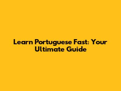Learn Portuguese Fast: Your Ultimate Guide