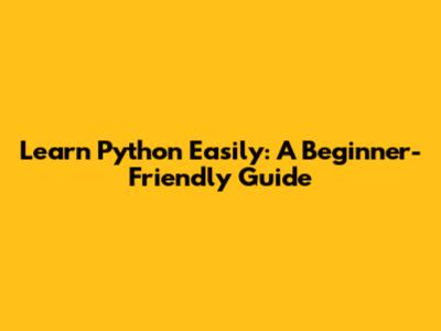 Learn Python Easily: A Beginner-Friendly Guide
