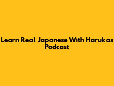Learn Real Japanese With Haruka's Podcast